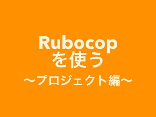 Rubocop
を使う
∼プロジェクト編∼
 