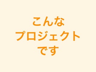 こんな
プロジェクト
です
 