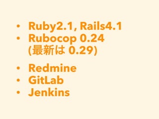 • Ruby2.1, Rails4.1
• Rubocop 0.24  
(最新は 0.29)
• Redmine
• GitLab
• Jenkins
 