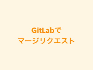 GitLabで
マージリクエスト
 