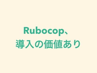 Rubocop、
導入の価値あり
 