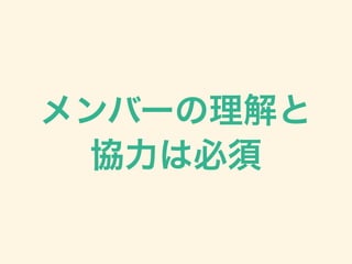 メンバーの理解と
協力は必須
 