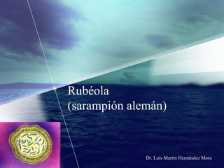 Rubéola
(sarampión alemán)

Dr. Luis Martín Hernández Mora

 