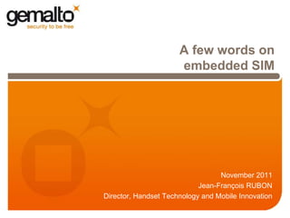 A few words on
                      embedded SIM




                                  November 2011
                            Jean-François RUBON
Director, Handset Technology and Mobile Innovation
 