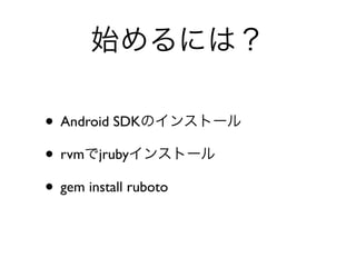 ʼˤϣ

? Android SDKΥ󥹥ȩ`
? rvmjruby󥹥ȩ`
? gem install ruboto
 