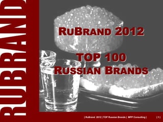 RUBRAND 2012

   TOP 100
RUSSIAN BRANDS



    | RuBrand 2012 | TOP Russian Brands | MPP Consulting |   |1|
 