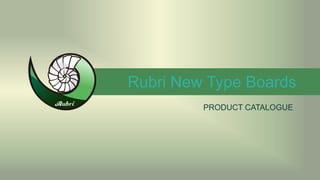 Rubri New Type Boards
PRODUCT CATALOGUE
 