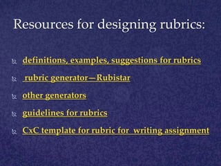 Resources for designing rubrics:definitions, examples, suggestions for rubricsrubric generator—Rubistarother generatorsguidelines for rubricsCxC template for rubric for writing assignment