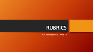 RUBRICS
By: Rommel Luis C. Israel III
 