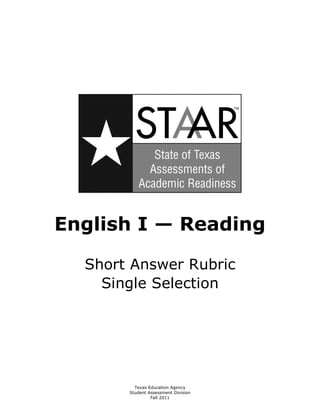 English I — Reading

Short Answer Rubric

Single Selection


Texas Education Agency

Student Assessment Division

Fall 2011


 