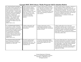 Georgia DOE 2010 Library Media Program Self-Evaluation Rubric
16. Each local board of education         System and local school library     A library media advisory committee      A library media advisory committee is effective in
shall adopt a library media policy that   media committees support            exists and meets a minimum of twice a   the development of library media policy, e.g.,
provides for the establishment of a       implementation of the library       year. Planning and evaluation of the    budget development, acquisition of resources, and
media committee at the system level       media program. A media              library media program is executed       reconsideration of materials. This policy, which
and at each school. A library media       advisory committee exists and       regularly. (This committee may be the   may be the media/technology plan in some schools,
committee makes recommendations           meets once or twice a year.         same as the technology committee in     is the basis of operation for actions of the advisory
and decisions relating to planning,       (This committee may be the          some schools.)                          committee, the library media staff, and
operation, evaluation, and                same as the technology                                                      administration. It is evaluated, reviewed, and
improvement of the library media          committee in some local                                                     updated annually.
program. This committee shall             schools.)
annually evaluate library media
services and develop a multi-year
media plan for budget services and
priorities.
(IFBD, 160-4-4.-.01)

17. Local Board approved library          A library media policy and          A library media policy exists is        A library media policy sets out clear and
media policy is current. This policy      exists and is implemented           implemented consistently, and the       comprehensive policies and is reviewed annually
requires development of procedures        inconsistently.                     Library Media Specialist recommends     with guidance from the library media advisory
for the school system and for selecting                                       periodic revisions.                     committee for update consideration and subsequent
materials locally, handling requests                                                                                  local board approval. It is used by the library
for reconsideration of materials,                                                                                     media staff as a guiding document for the operation
considering gifts of instructional                                                                                    of the library media center.
resources, using non-school owned
materials, and complying with the
copyright law.
(IFBD, 160-4-4.-.01)

18. Each local school system shall        The library media program           The library media program budget        The Library Media Specialist, with guidance from
spend 100 percent of the funds            receives an allocation for          exceeds the minimum state allocation.   the library media advisory committee, is a partner
designated for library media center       expenditures every year. This       Local funding supplements state         with school and district administrators in planning
costs.(O.C.G.A. 20-2-167)                 amount meets the minimum            allocation.                             the media budget. Long-range strategic planning
                                          expenditure tests.                                                          and supplemental funding plans are made
                                                                                                                      cooperatively, and can include bond issues, grants,
                                                                                                                      school fundraising, and business partnerships to
                                                                                                                      supplement the budget.




                                                                           Georgia Department of Education
                                                                       Kathy Cox, State Superintendent of Schools
                                                                            December 17, 2009 Page 8 of 10
                                                                                  All Rights Reserved
 