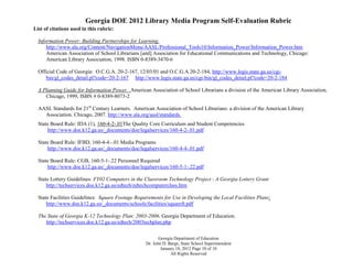 Georgia DOE 2012 Library Media Program Self-Evaluation Rubric
List of citations used in this rubric:

  Information Power: Building Partnerships for Learning.
      http://www.ala.org/Content/NavigationMenu/AASL/Professional_Tools10/Information_Power/Information_Power.htm
      American Association of School Librarians [and] Association for Educational Communications and Technology, Chicago:
      American Library Association, 1998. ISBN 0-8389-3470-6

  Official Code of Georgia: O.C.G.A. 20-2-167, 12/03/01 and O.C.G.A 20-2-184, http://www.legis.state.ga.us/cgi-
     bin/gl_codes_detail.pl?code=20-2-167 http://www.legis.state.ga.us/cgi-bin/gl_codes_detail.pl?code=20-2-184

  A Planning Guide for Information Power. .American Association of School Librarians a division of the American Library Association,
     Chicago, 1999, ISBN # 0-8389-8073-2

  AASL Standards for 21st Century Learners. American Association of School Librarians: a division of the American Library
    Association. Chicago, 2007. http://www.ala.org/aasl/standards.
  State Board Rule: IDA (1), 160-4-2-.01The Quality Core Curriculum and Student Competencies
      http://www.doe.k12.ga.us/_documents/doe/legalservices/160-4-2-.01.pdf

  State Board Rule: IFBD, 160-4-4.-.01 Media Programs
      http://www.doe.k12.ga.us/_documents/doe/legalservices/160-4-4-.01.pdf

  State Board Rule: CGB, 160-5-1-.22 Personnel Required
      http://www.doe.k12.ga.us/_documents/doe/legalservices/160-5-1-.22.pdf

  State Lottery Guidelines: FY02 Computers in the Classroom Technology Project - A Georgia Lottery Grant
      http://techservices.doe.k12.ga.us/edtech/edtechcomputerclass.htm

  State Facilities Guidelines: Square Footage Requirements for Use in Developing the Local Facilities Plans;
      http://www.doe.k12.ga.us/_documents/schools/facilities/squareft.pdf

  The State of Georgia K-12 Technology Plan: 2003-2006. Georgia Department of Education.
     http://techservices.doe.k12.ga.us/edtech/2003techplan.php

                                                          Georgia Department of Education
                                                   Dr. John D. Barge, State School Superintendent
                                                           January 18, 2012 Page 10 of 10
                                                                All Rights Reserved
 