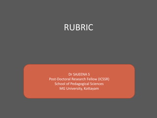 RUBRIC
Dr SAJEENA S
Post-Doctoral Research Fellow (ICSSR)
School of Pedagogical Sciences
MG University, Kottayam
 