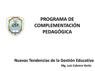 PROGRAMA DE
COMPLEMENTACIÓN
PEDAGÓGICA
Nuevas Tendencias de la Gestión Educativa
Mg. Luis Cabrera Vertiz
 