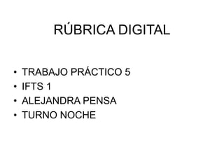 RÚBRICA DIGITAL
• TRABAJO PRÁCTICO 5
• IFTS 1
• ALEJANDRA PENSA
• TURNO NOCHE
 