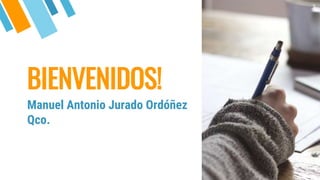 BIENVENIDOS!
Manuel Antonio Jurado Ordóñez
Qco.
3
 