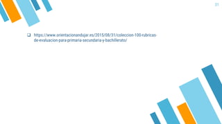 31
 https://www.orientacionandujar.es/2015/08/31/coleccion-100-rubricas-
de-evaluacion-para-primaria-secundaria-y-bachillerato/
 
