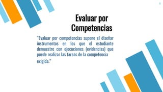 “Evaluar por competencias supone el diseñar
instrumentos en los que el estudiante
demuestre con ejecuciones (evidencias) que
puede realizar las tareas de la competencia
exigida.”
6
Evaluar por
Competencias
 