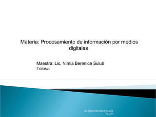 Materia: Procesamiento de información por medios
digitales
Maestra: Lic. Nimia Berenice Sulub
Tolosa
LIC NIMIA BERENICE SULUB
TOLOSA
 