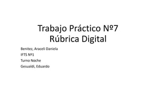 Trabajo Práctico Nº7
Rúbrica Digital
Benitez, Araceli Daniela
IFTS Nº1
Turno Noche
Gesualdi, Eduardo
 