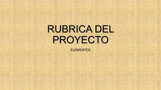 RUBRICA DEL
PROYECTO
ELEMENTOS
 