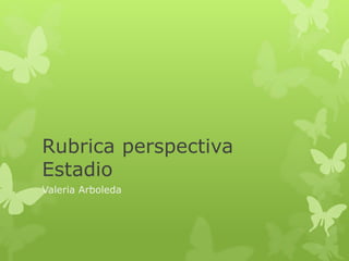 Rubrica perspectiva
Estadio
Valeria Arboleda
 