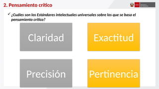 2. Pensamiento crítico
¿Cuáles son los Estándares intelectuales universales sobre los que se basa el
pensamiento crítico?
Claridad Exactitud
Precisión Pertinencia
 
