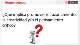 ¿Qué implica promover el razonamiento,
la creatividad y/o el pensamiento
crítico?
Respondemos:
 
