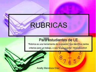 RUBRICAS Para estudiantes de LE “ Rúbrica es una herramienta de evaluación que identifica ciertos criterios para un trabajo, o sea 'lo que cuenta”   Heidi Goodrich   Anelly Mendoza Díaz 