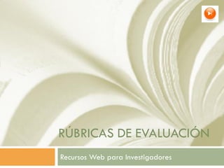 RÚBRICAS DE EVALUACIÓN
Recursos Web para Investigadores
 