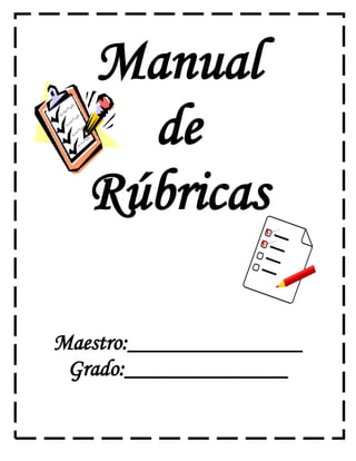 Manual
de
Rúbricas
Maestro:_______________
Grado:______________
 