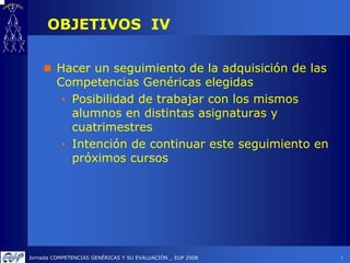OBJETIVOS IV

         Hacer un seguimiento de la adquisición de las
         Competencias Genéricas elegidas
           P...