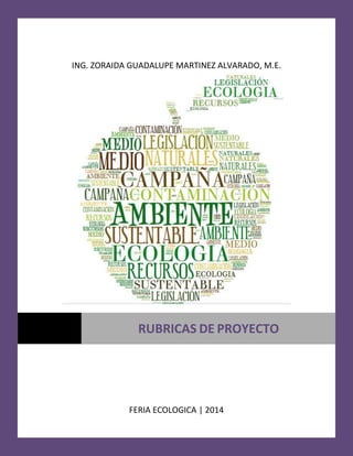 ING. ZORAIDA GUADALUPE MARTINEZ ALVARADO, M.E.
FERIA ECOLOGICA | 2014
RUBRICAS DE PROYECTO
 