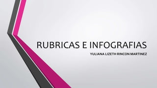 RUBRICAS E INFOGRAFIAS
YULIANA LIZETH RINCON MARTINEZ
 