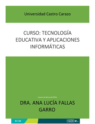 Usuario de Microsoft Office
DRA. ANA LUCÍA FALLAS
GARRO
CURSO: TECNOLOGÍA
EDUCATIVA Y APLICACIONES
INFORMÁTICAS
Universidad Castro Carazo
 