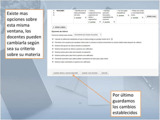 12
Existe mas
opciones sobre
esta misma
ventana, los
docentes pueden
cambiarla según
sea su criterio
sobre su materia
Por último
guardamos
los cambios
establecidos
 