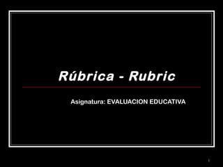 Rúbrica - Rubric
Asignatura: EVALUACION EDUCATIVA

1

 