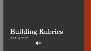 Building Rubrics
An Overview
 