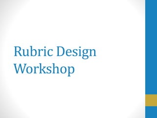 Rubric Design
Workshop
 