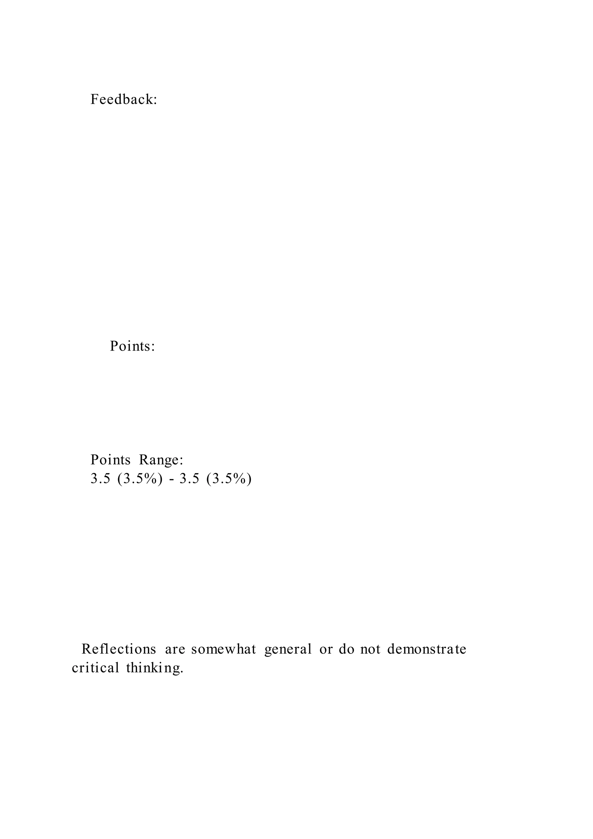 Feedback:
Points:
Points Range:
3.5 (3.5%) - 3.5 (3.5%)
Reflections are somewhat general or do not demonstrate
critical thinking.
 