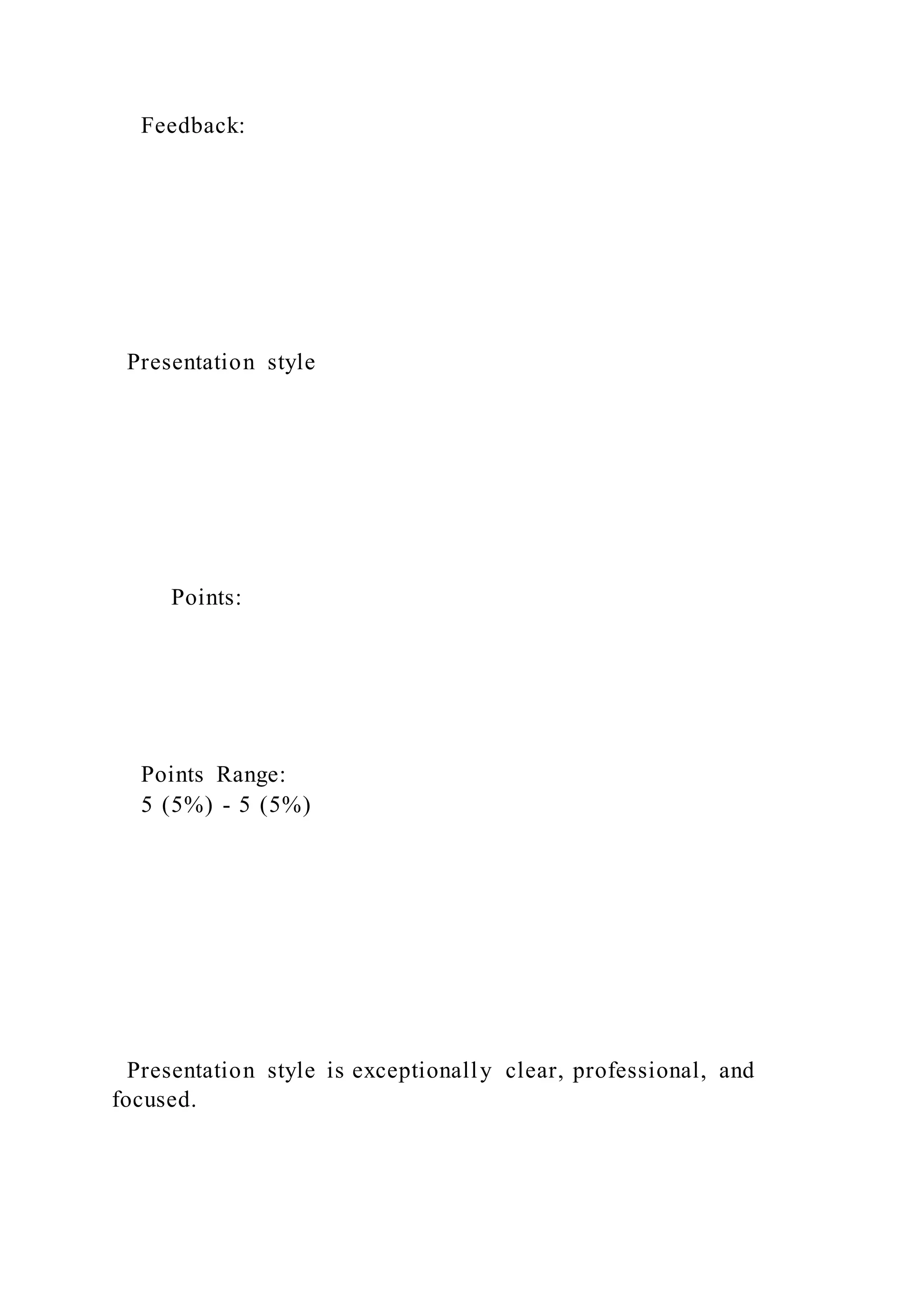 Feedback:
Presentation style
Points:
Points Range:
5 (5%) - 5 (5%)
Presentation style is exceptionally clear, professional, and
focused.
 