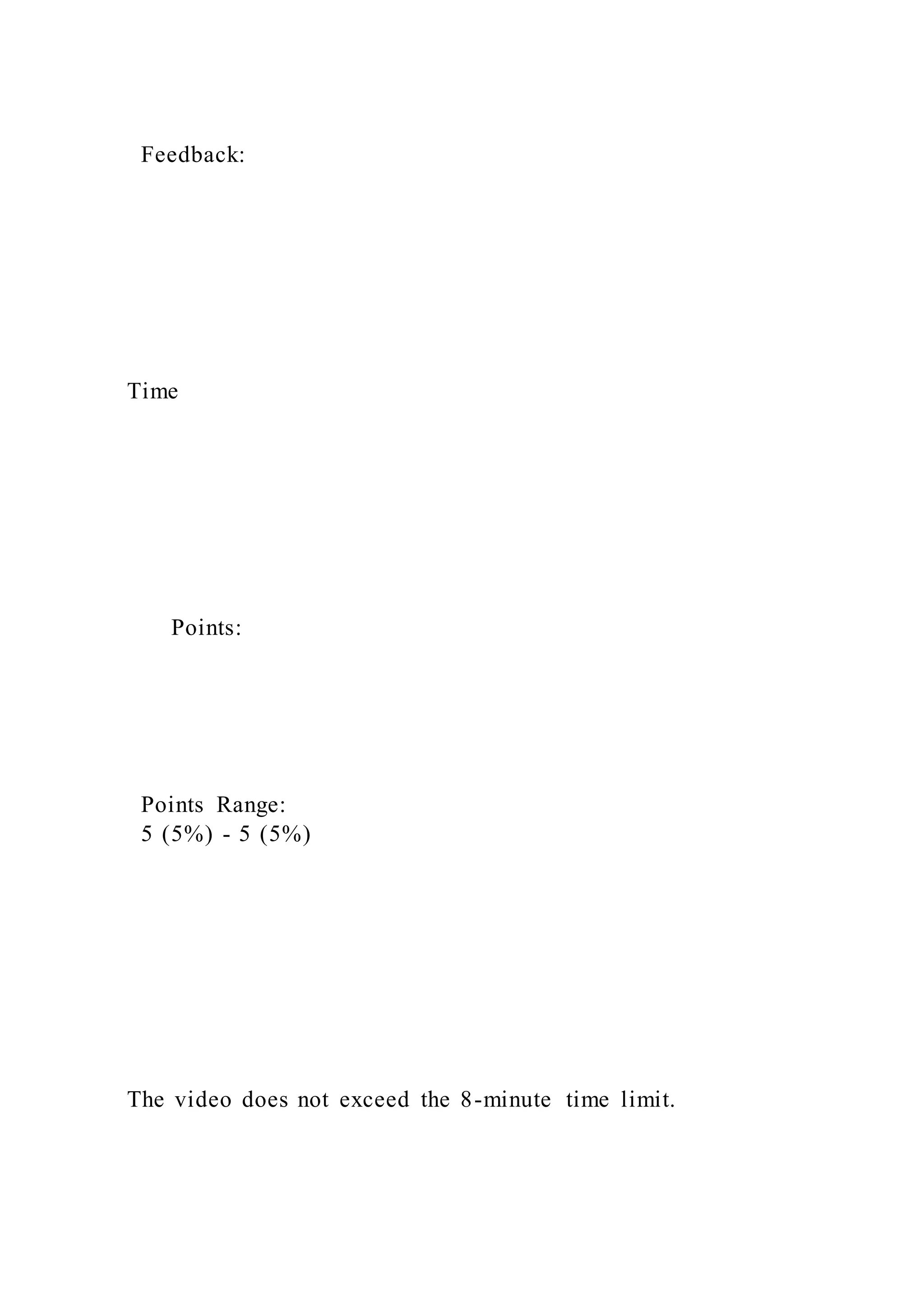 Feedback:
Time
Points:
Points Range:
5 (5%) - 5 (5%)
The video does not exceed the 8-minute time limit.
 