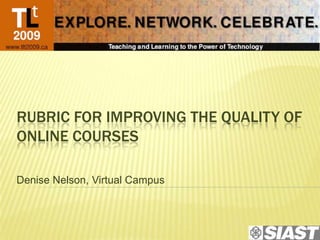 RUBRIC FOR IMPROVING THE QUALITY OF
ONLINE COURSES

Denise Nelson, Virtual Campus
 