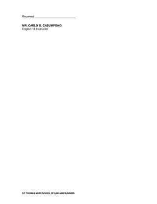 ST. THOMAS MORE SCHOOL OF LAW AND BUSINESS
Received: __________________________
MR. CARLO O. CASUMPONG
English 14 Instructor
 