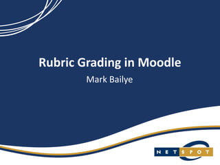 Rubric Grading in Moodle
        Mark Bailye
 