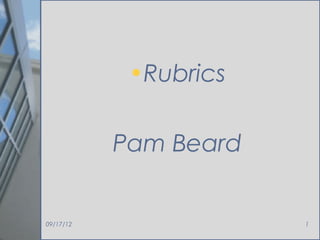 •Rubrics

           Pam Beard


09/17/12               1
 
