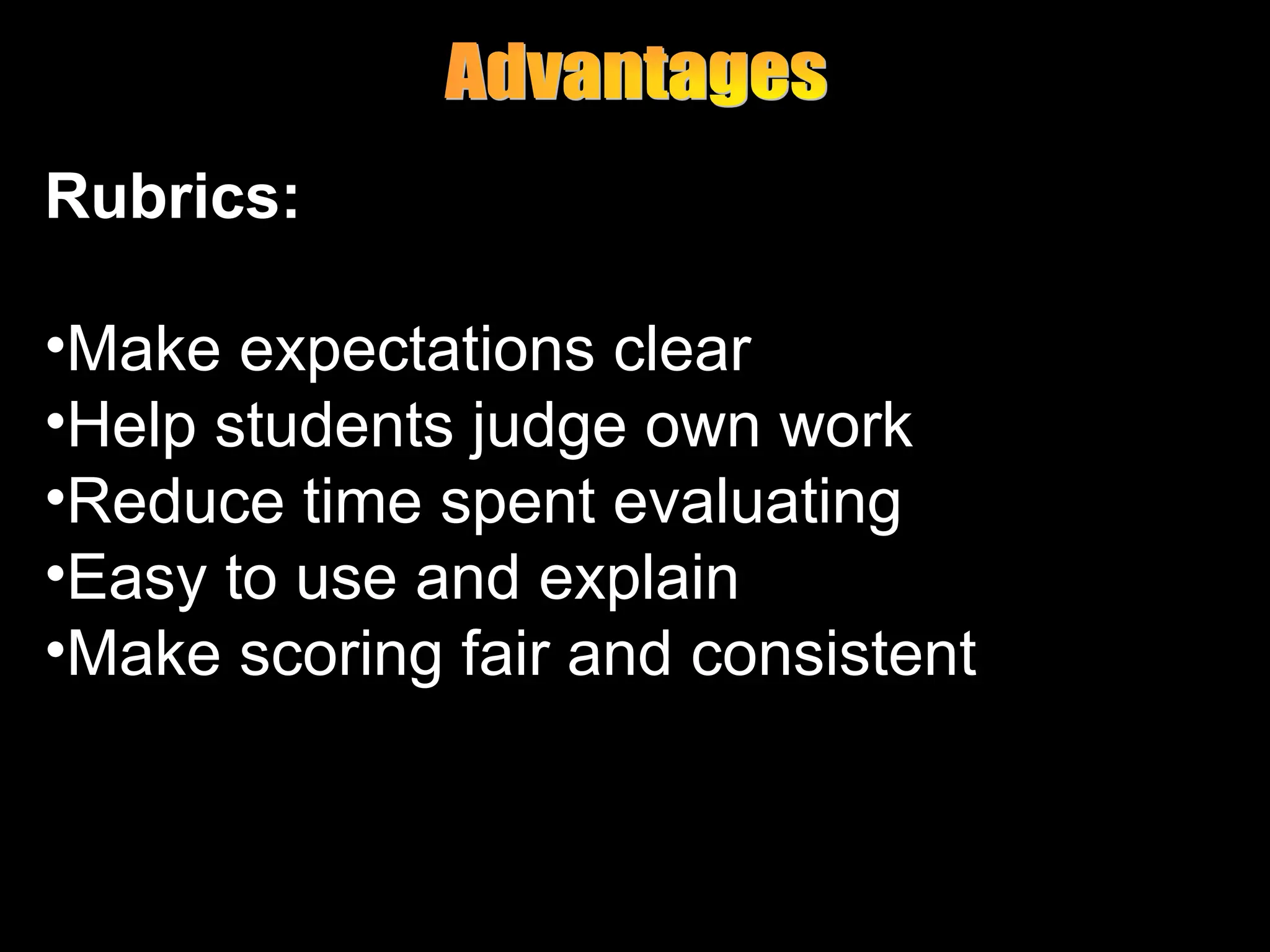 Rubrics:
•Make expectations clear
•Help students judge own work
•Reduce time spent evaluating
•Easy to use and explain
•Make scoring fair and consistent
 