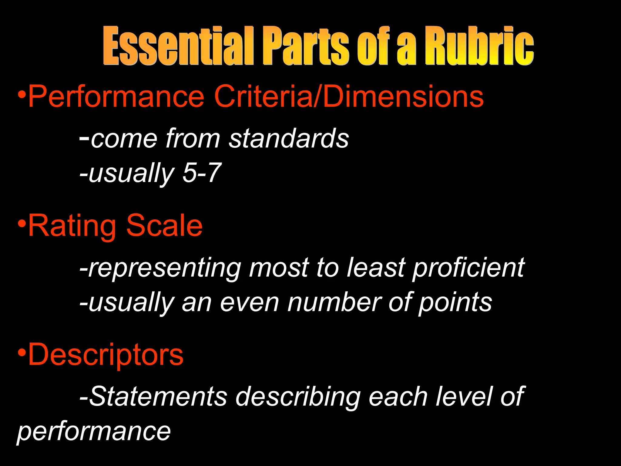 •Performance Criteria/Dimensions
-come from standards
-usually 5-7
•Rating Scale
-representing most to least proficient
-usually an even number of points
•Descriptors
-Statements describing each level of
performance
 