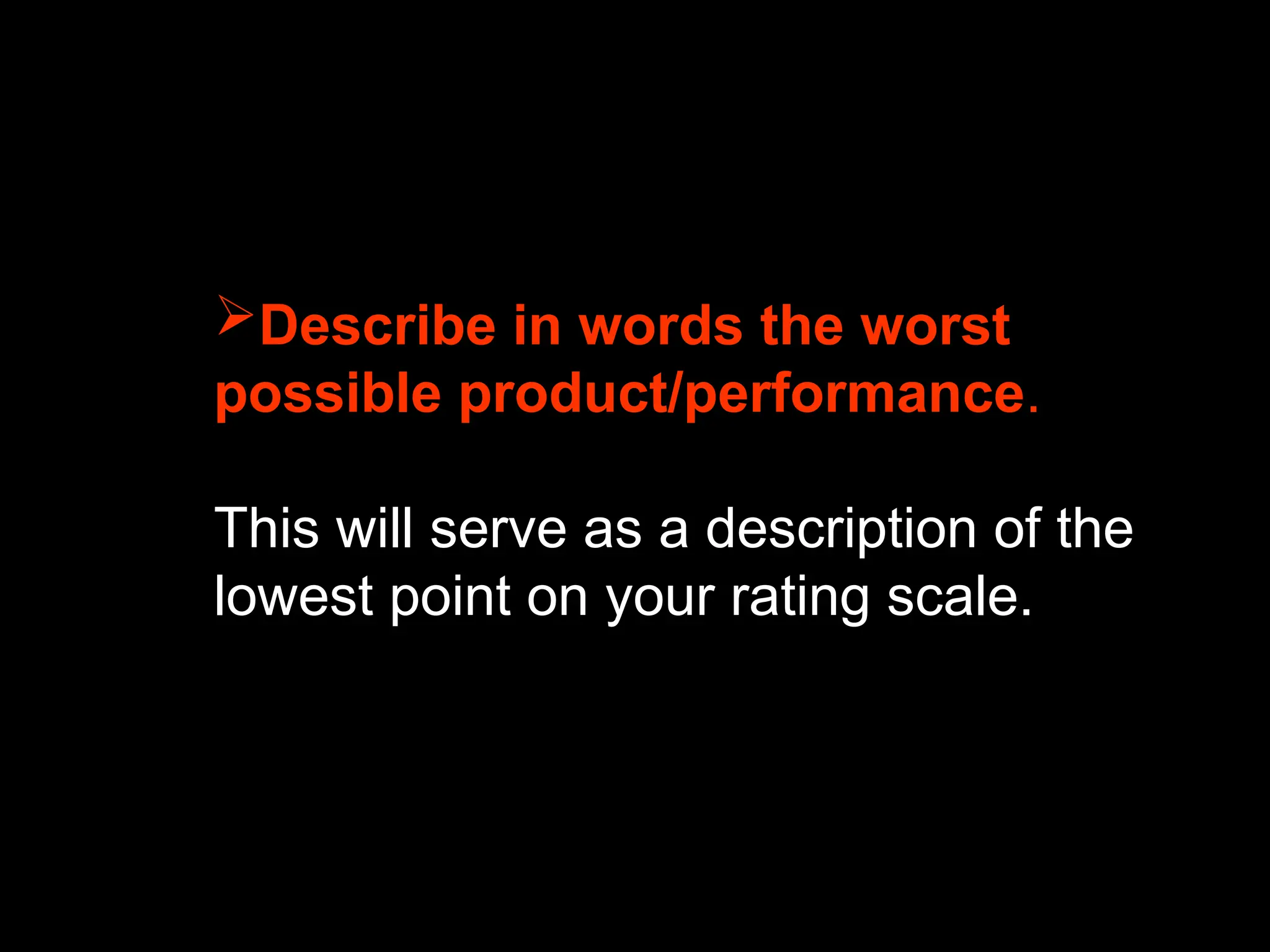 Describe in words the worst
possible product/performance.
This will serve as a description of the
lowest point on your rating scale.
 