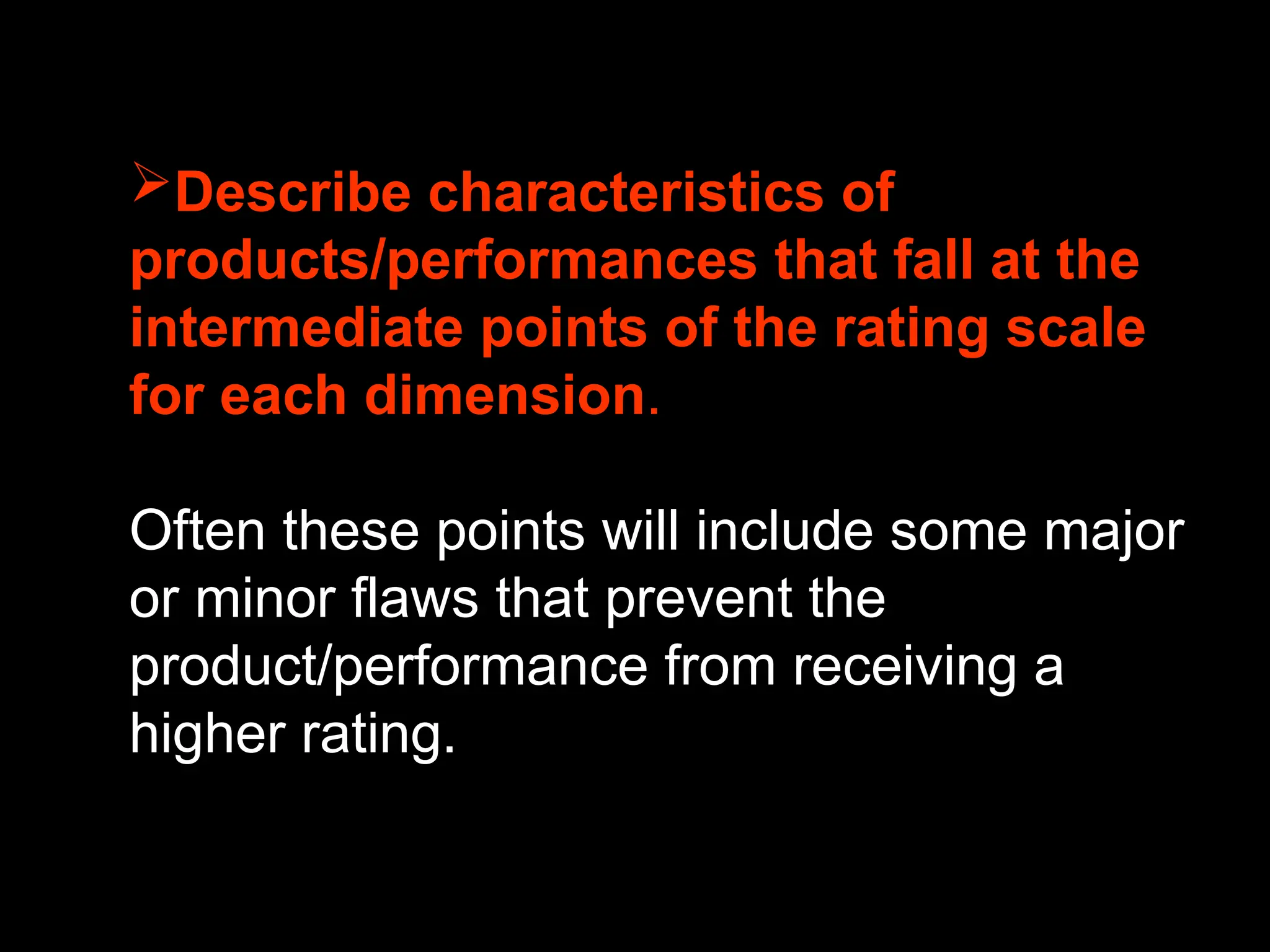 Describe characteristics of
products/performances that fall at the
intermediate points of the rating scale
for each dimension.
Often these points will include some major
or minor flaws that prevent the
product/performance from receiving a
higher rating.
 